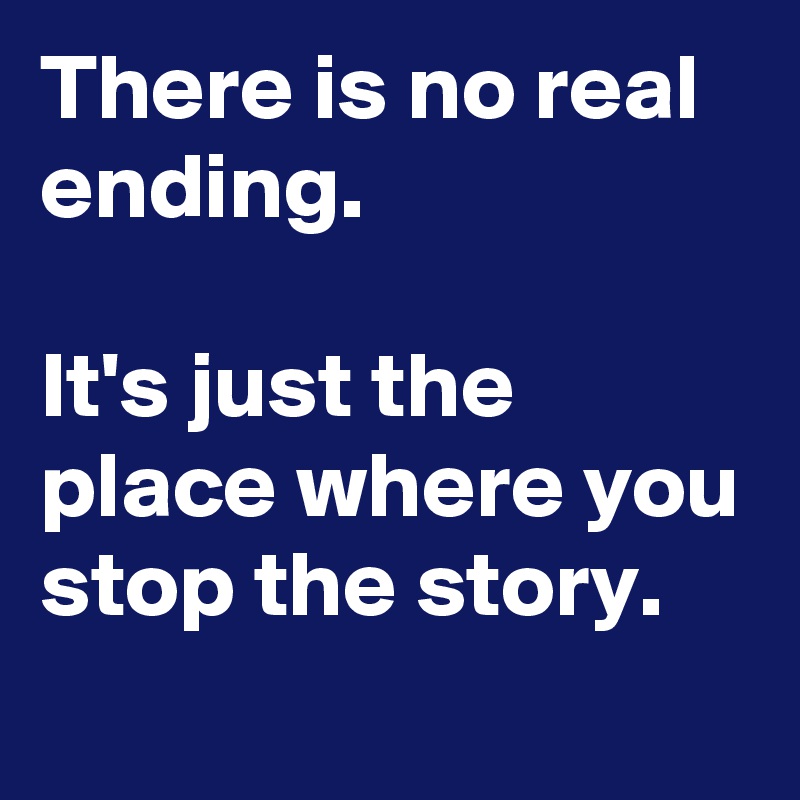 There is no real ending. 

It's just the place where you stop the story.
