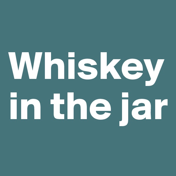 
Whiskey in the jar
