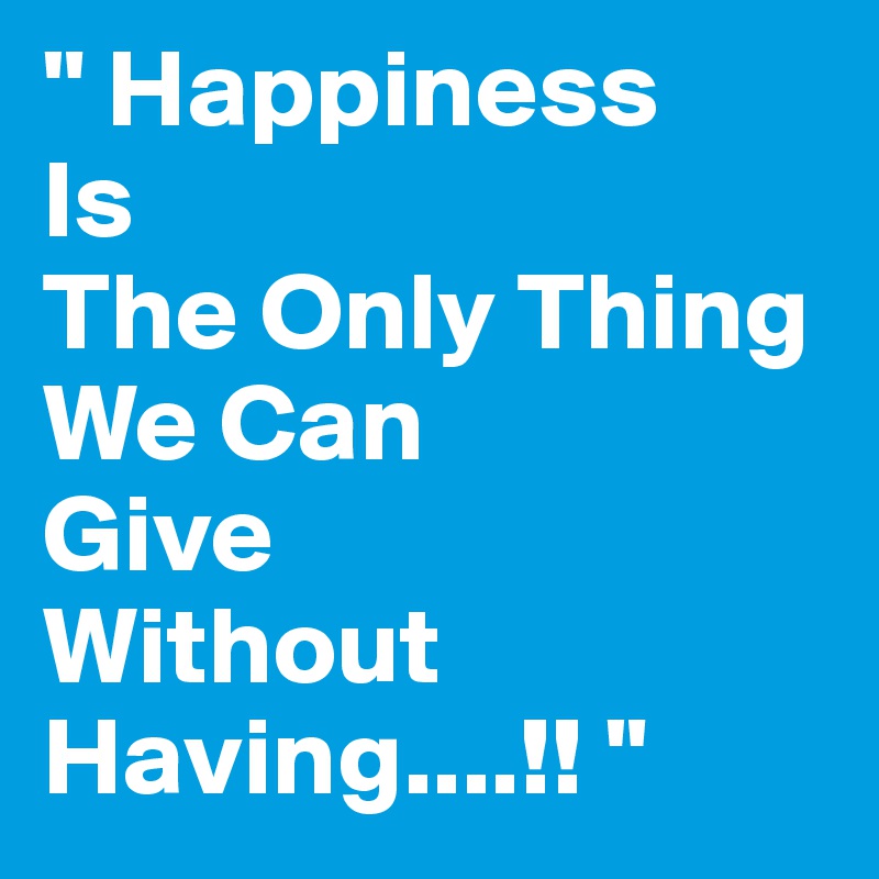" Happiness Is The Only Thing We Can GiveWithout Having....!! "
