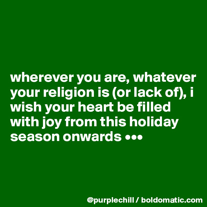 



wherever you are, whatever your religion is (or lack of), i wish your heart be filled with joy from this holiday season onwards •••


