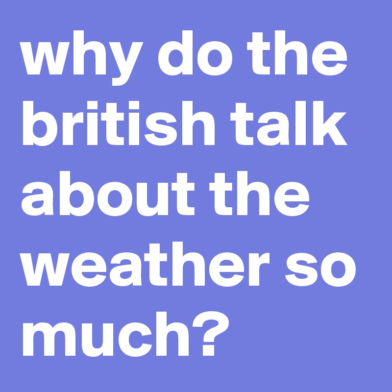 why do the british talk about the weather so much?