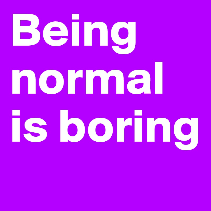 Being normal is boring