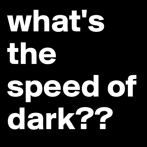 what's the speed of dark??