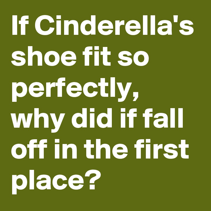 If Cinderella's shoe fit so perfectly, why did if fall off in the first place?