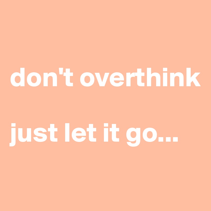 

don't overthink 

just let it go...
