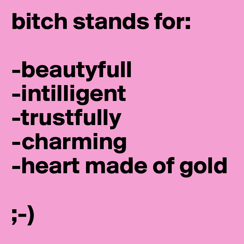 bitch stands for:

-beautyfull
-intilligent
-trustfully
-charming
-heart made of gold 

;-)