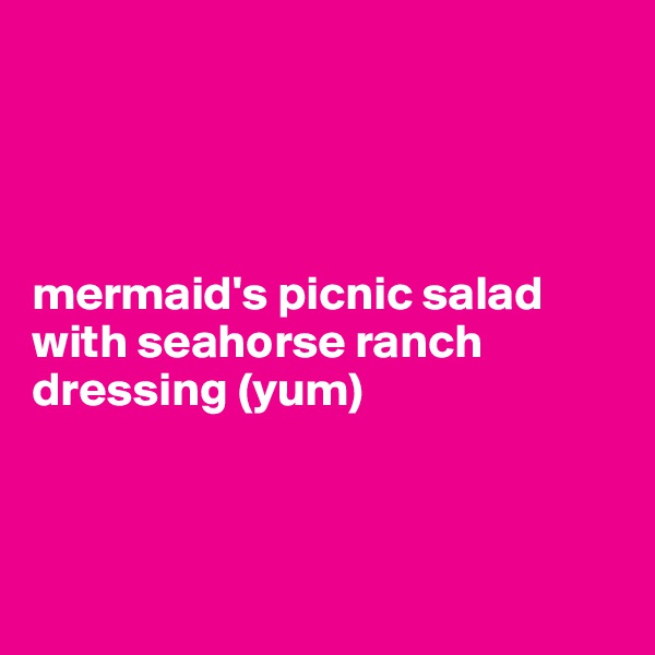 




mermaid's picnic salad
with seahorse ranch dressing (yum)



