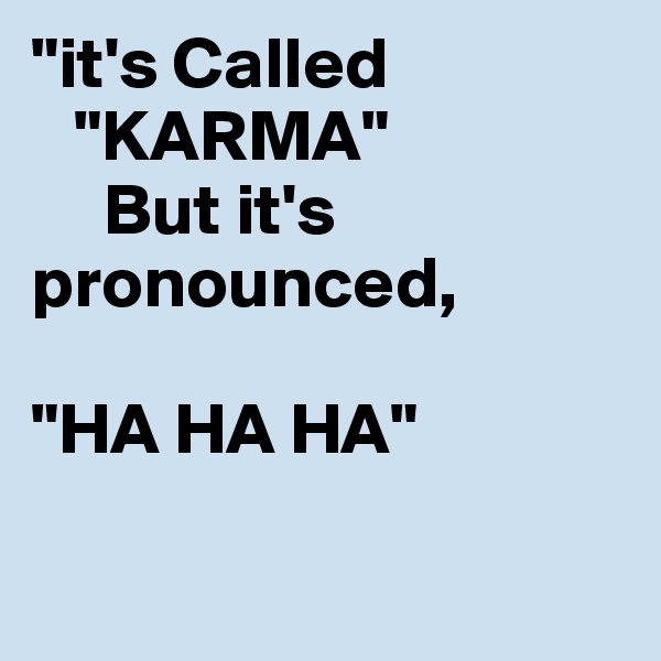 "it's Called
   "KARMA"
     But it's      pronounced,

"HA HA HA"
 
