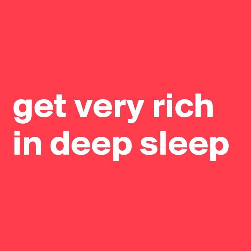 

get very rich in deep sleep

