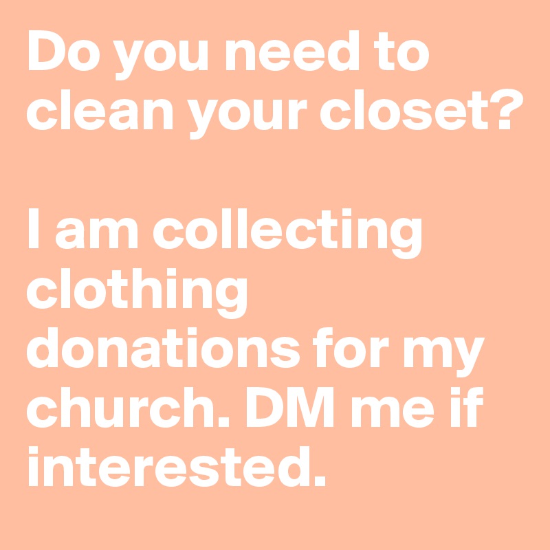 Do you need to clean your closet? 

I am collecting clothing donations for my church. DM me if interested. 