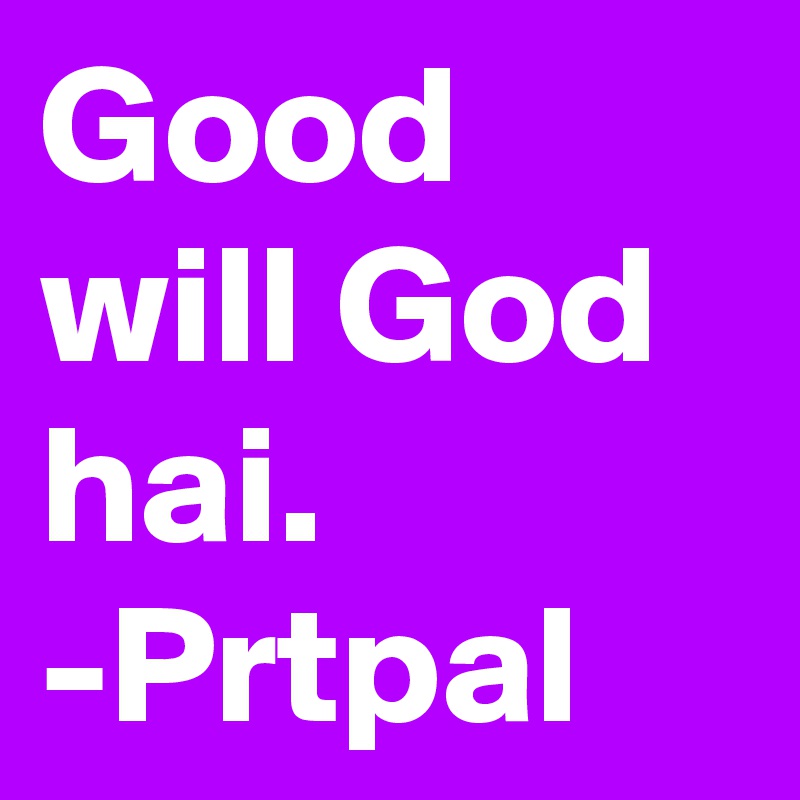 Good will God hai.
-Prtpal
