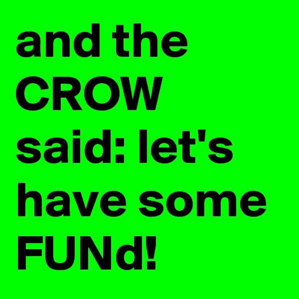 and the CROW said: let's have some FUNd!