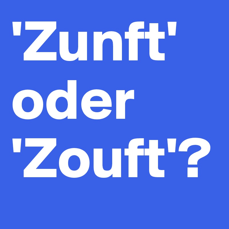 'Zunft' oder 'Zouft'?