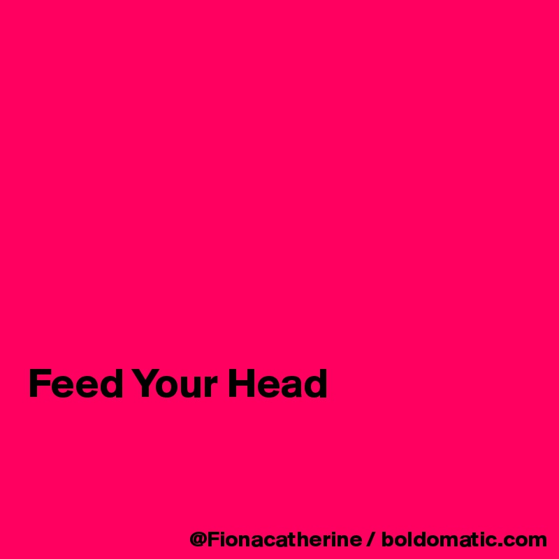 







Feed Your Head


