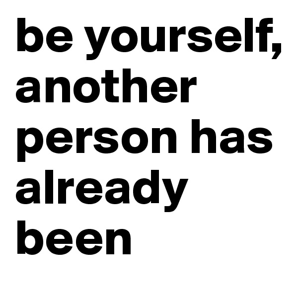 be yourself, another person has already been