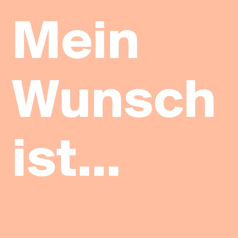 Mein Wunsch ist...