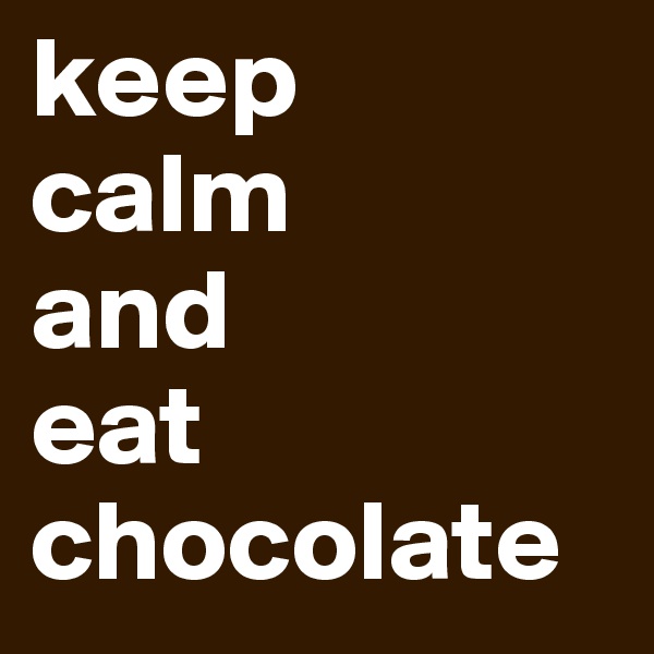 keep
calm 
and 
eat chocolate
