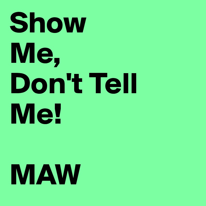 Show
Me,
Don't Tell Me!

MAW