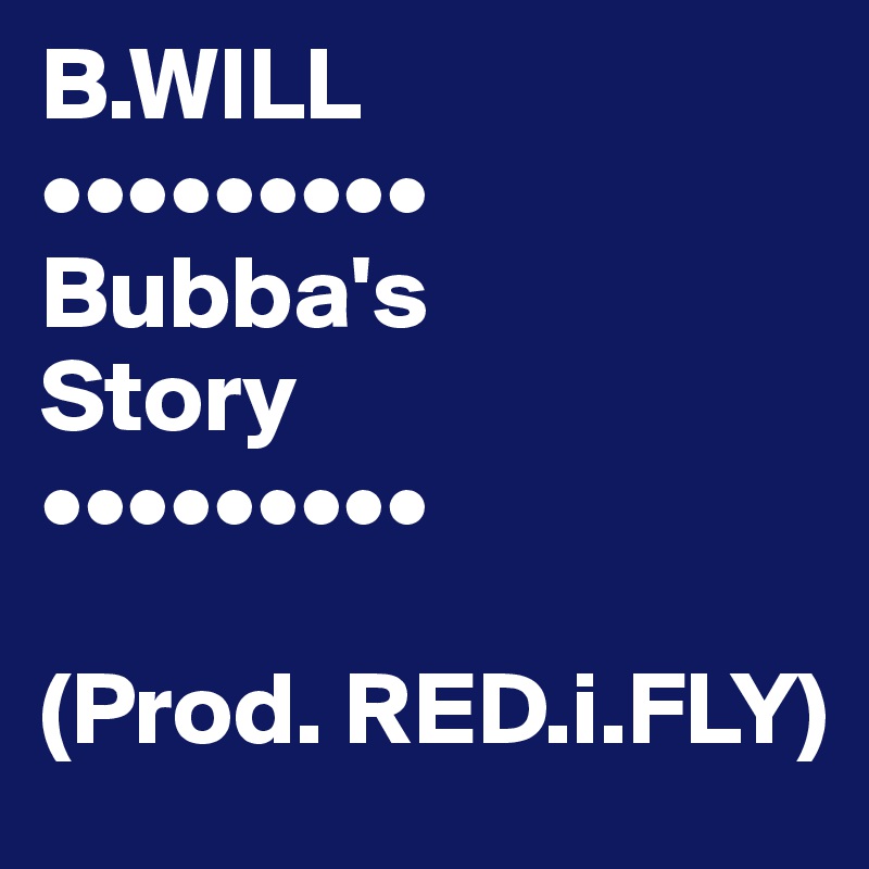 B.WILL  
•••••••••
Bubba's
Story
•••••••••

(Prod. RED.i.FLY) 