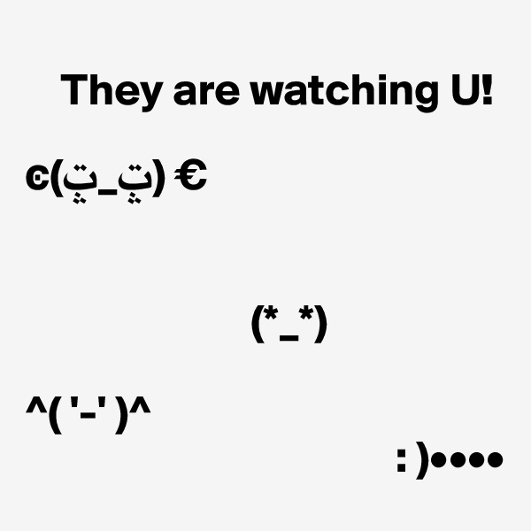                        
    They are watching U!
  
?(?_?) €


                         (*_*)

^( '-' )^
                                         : )••••