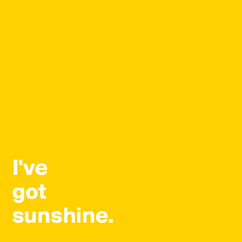 





I've 
got 
sunshine.