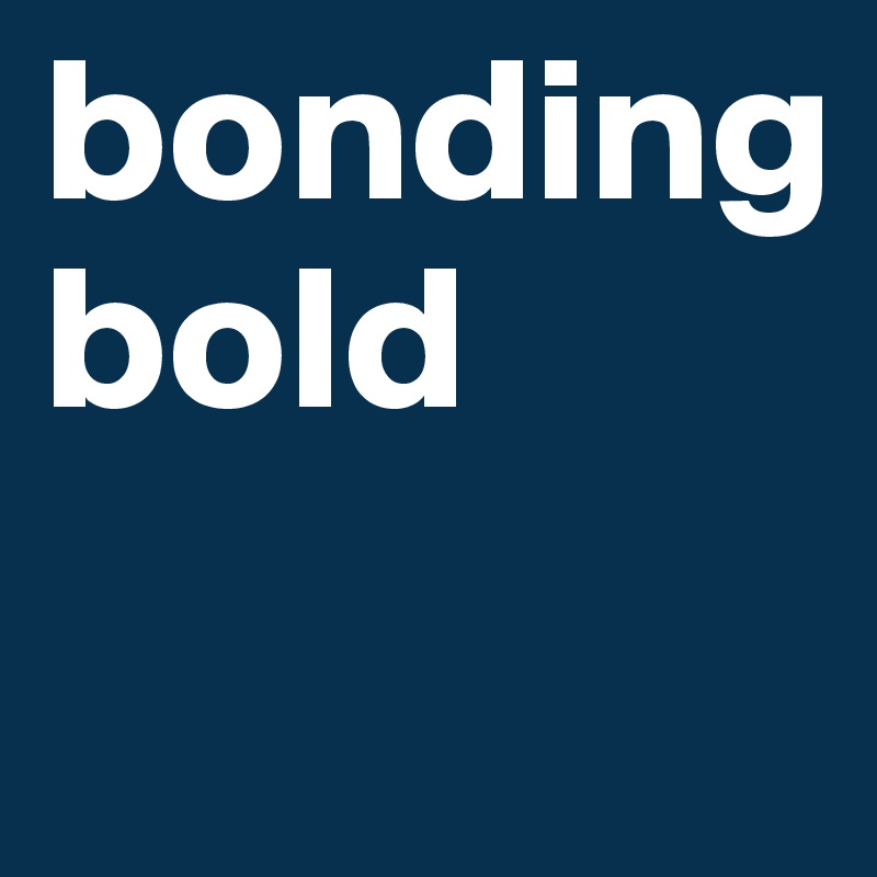 bonding
bold
