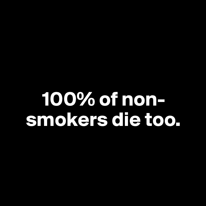 



        100% of non-    
    smokers die too.


