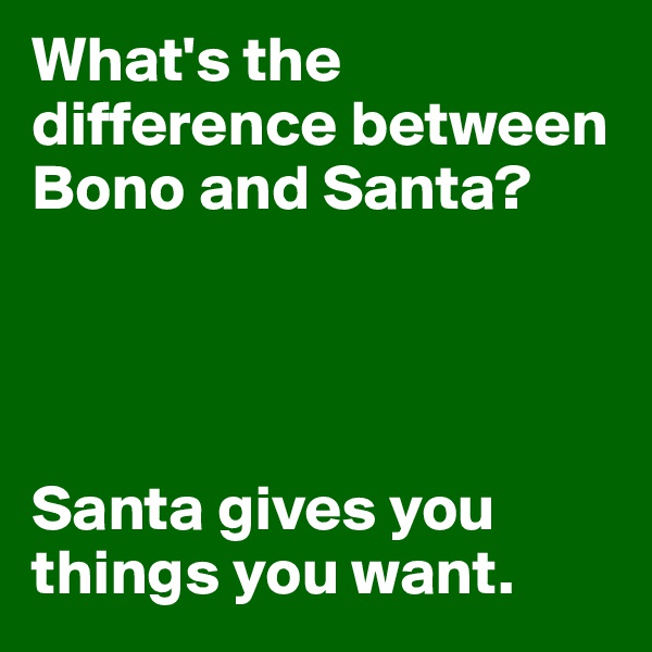 What's the difference between Bono and Santa?




Santa gives you things you want.