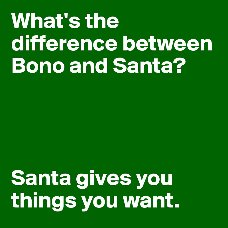 What's the difference between Bono and Santa?




Santa gives you things you want.