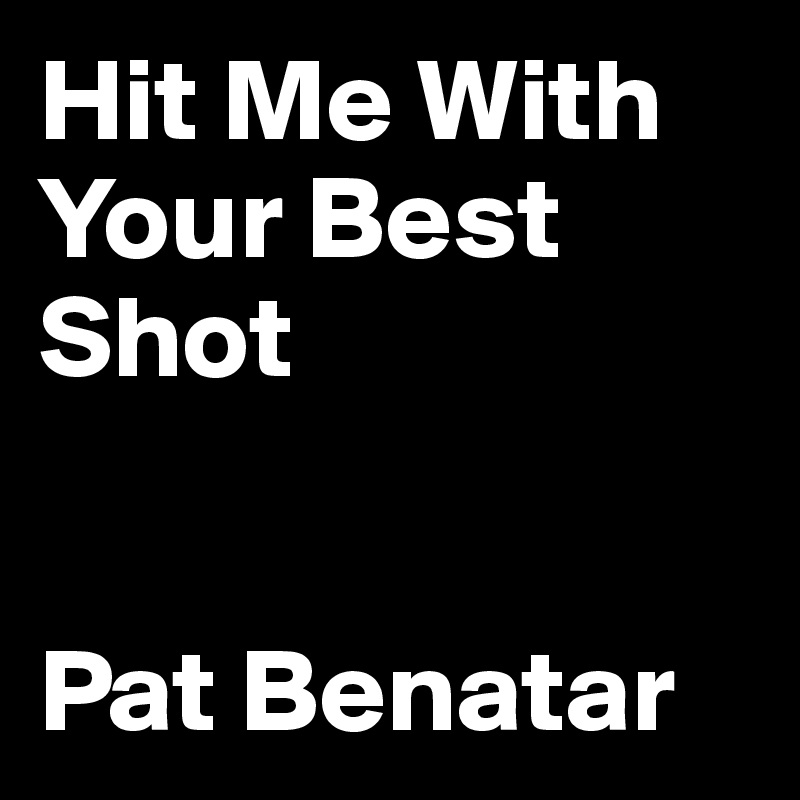 Hit Me With Your Best Shot Pat Benatar Post By Petegutz2 On Boldomatic