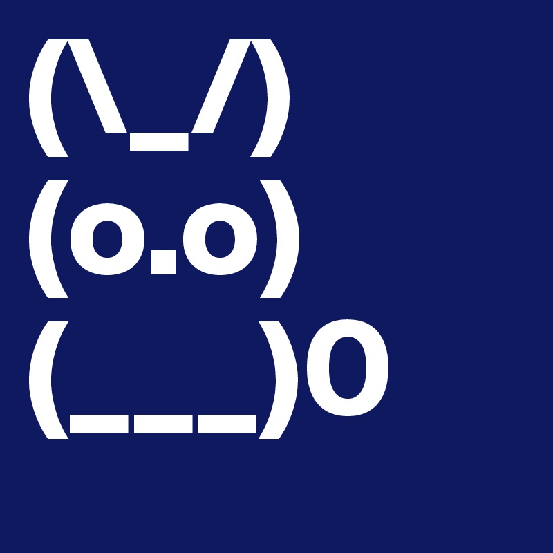 (\_/)
(o.o)
(___)0