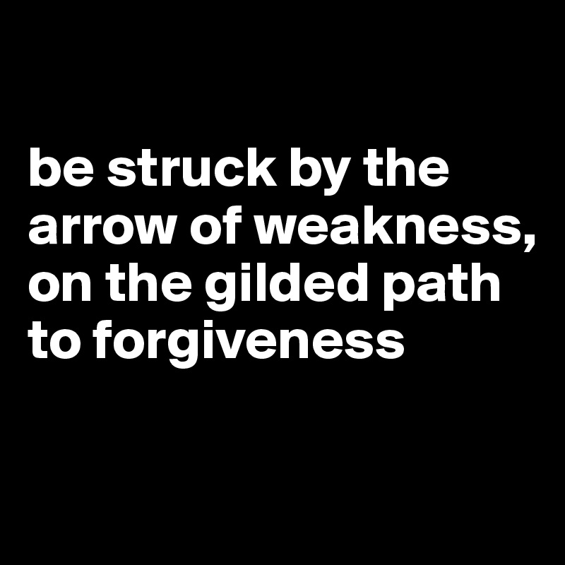 

be struck by the arrow of weakness, on the gilded path to forgiveness


