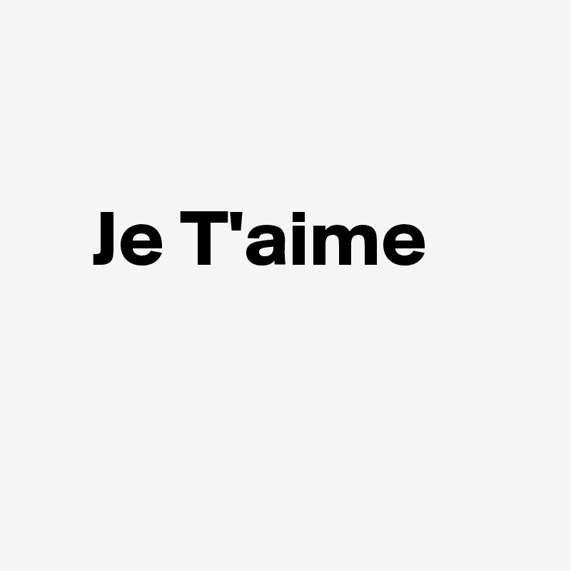 
 
    Je T'aime 


