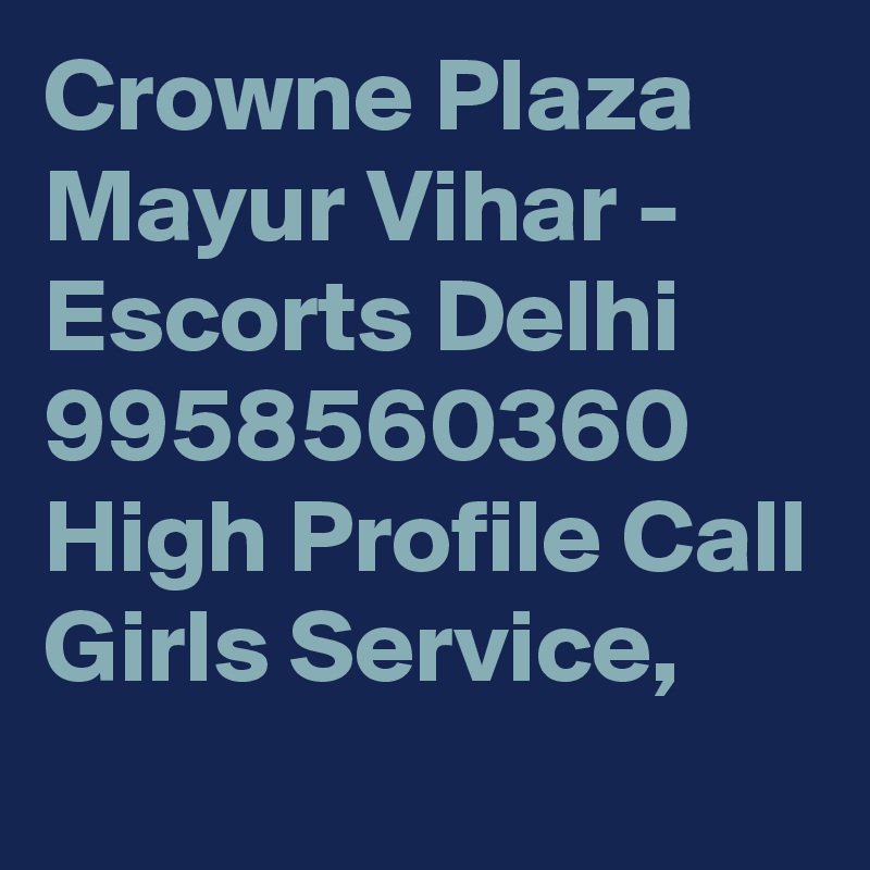 Crowne Plaza Mayur Vihar - Escorts Delhi 9958560360 High Profile Call Girls Service, 