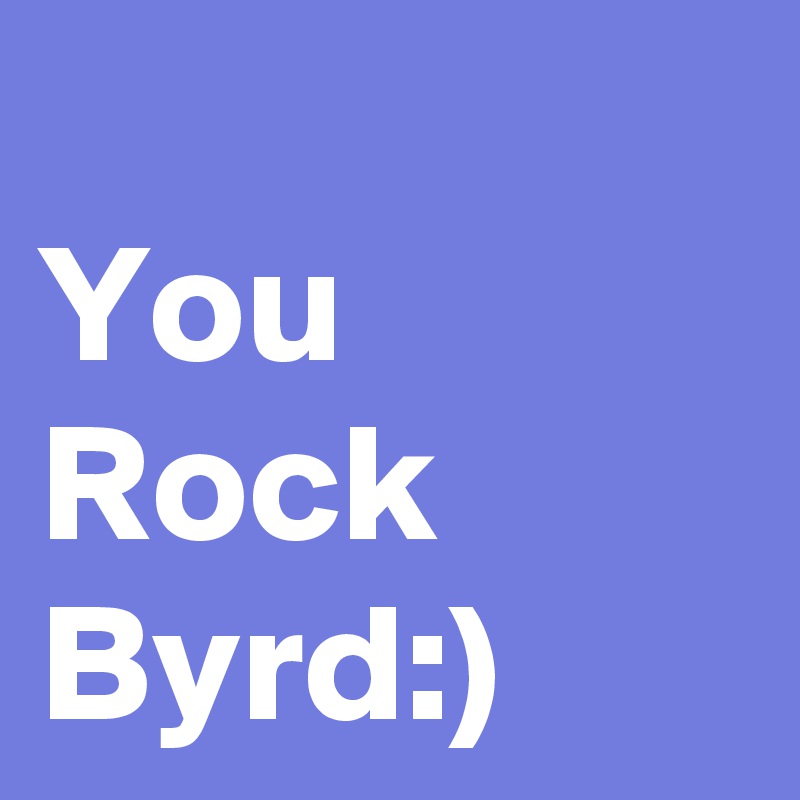 
You Rock
Byrd:)