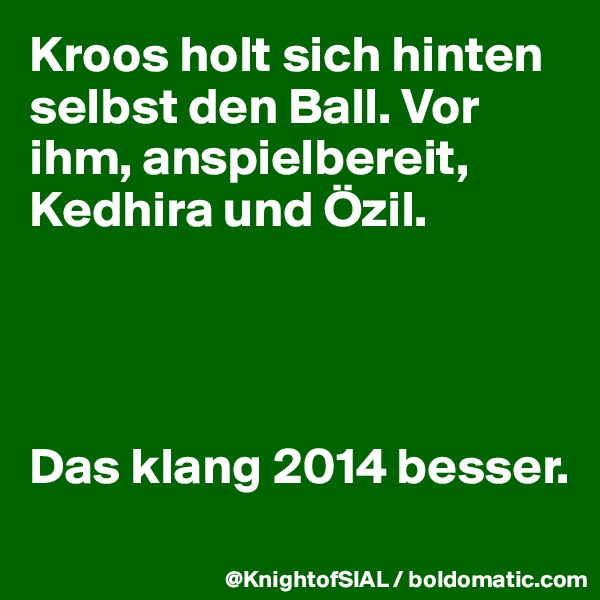 Kroos holt sich hinten selbst den Ball. Vor ihm, anspielbereit, Kedhira und Özil.




Das klang 2014 besser.
