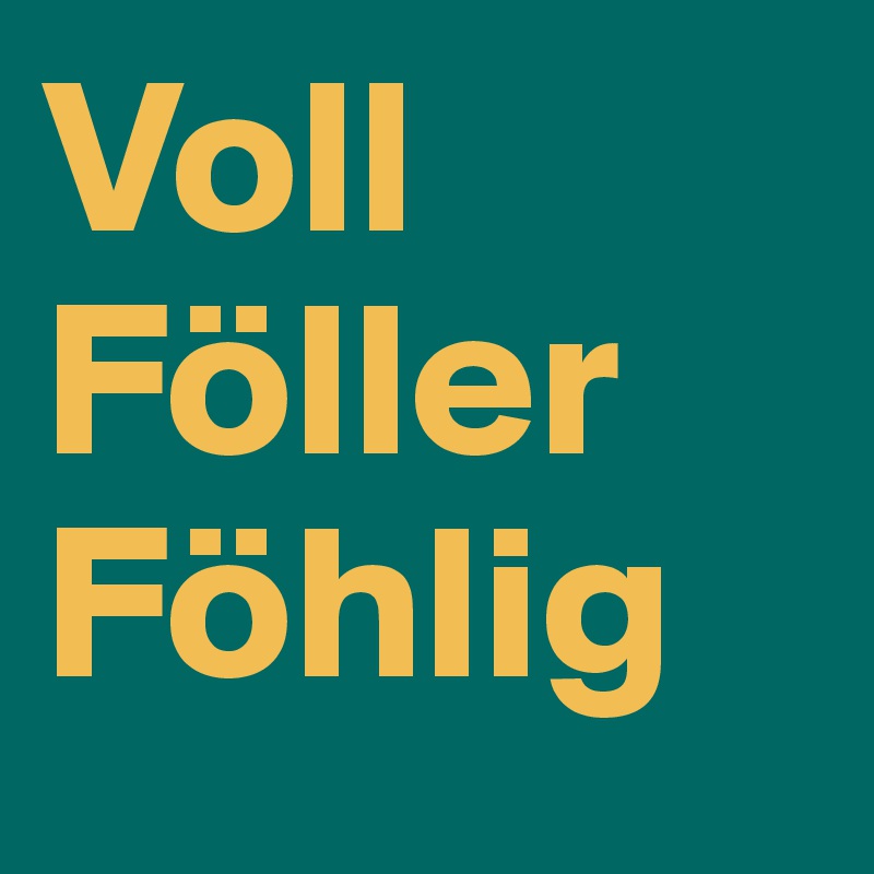 Voll
Föller 
Föhlig