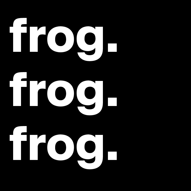 frog.
frog.
frog.