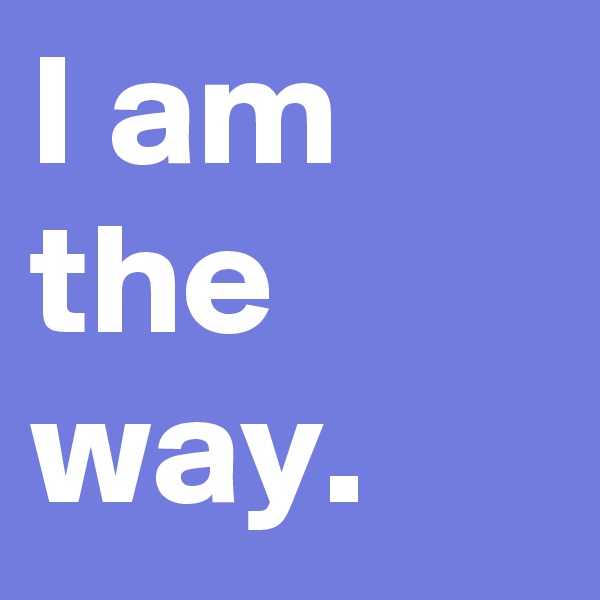 I am the way.