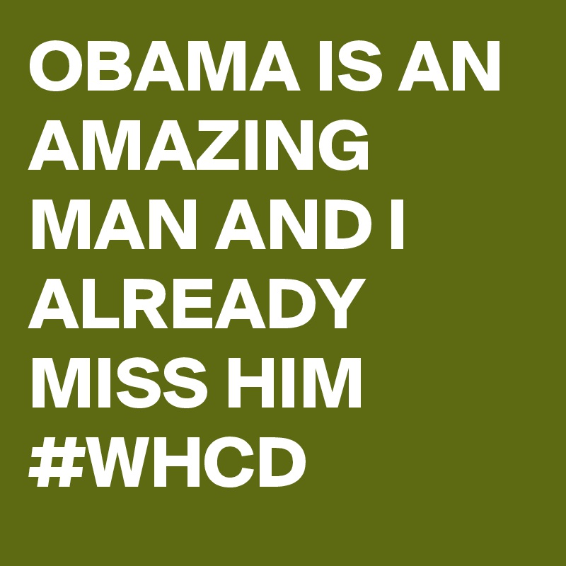 OBAMA IS AN AMAZING MAN AND I ALREADY MISS HIM #WHCD