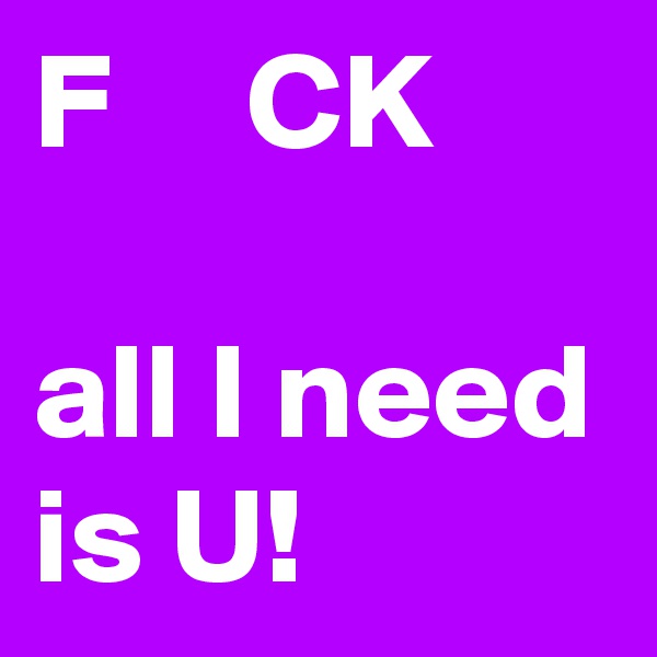 F     CK

all I need is U!