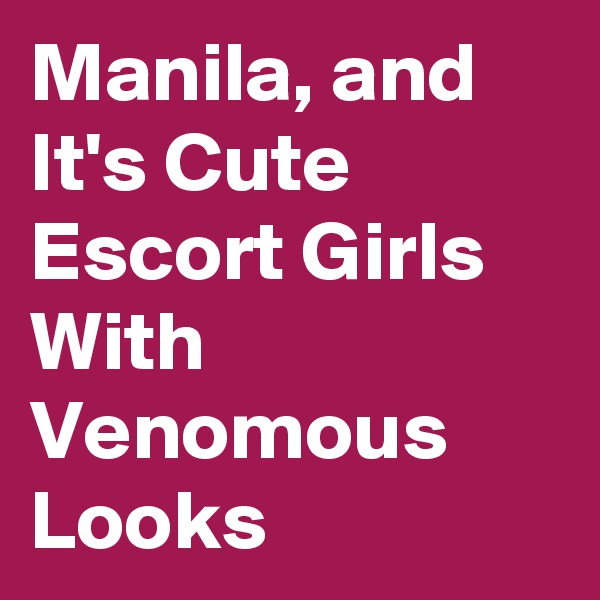 Manila, and It's Cute Escort Girls With Venomous Looks