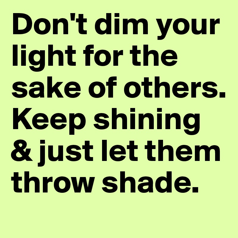 Don T Dim Your Light For The Sake Of Others Keep Shining Just Let Them Throw Shade Post By Evonika On Boldomatic