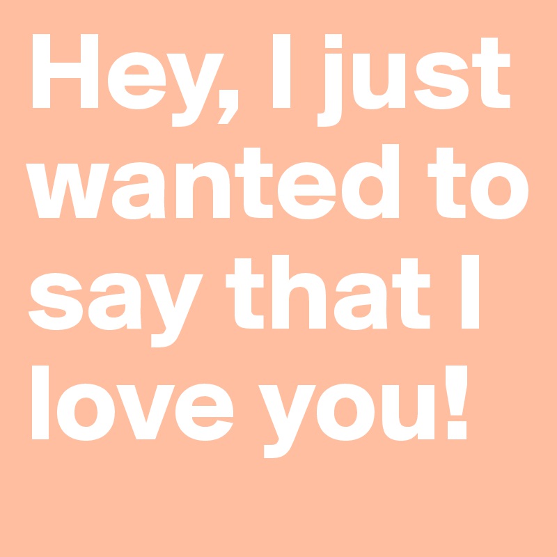 hey-i-just-wanted-to-say-that-i-love-you-post-by-cara-on-boldomatic