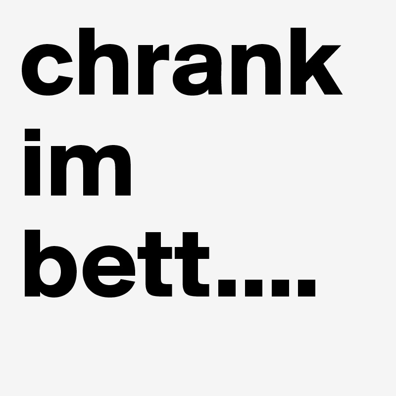 chrank im bett....