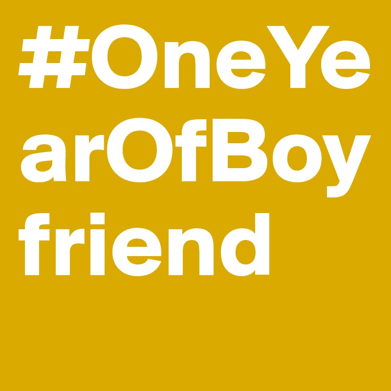 #OneYearOfBoyfriend