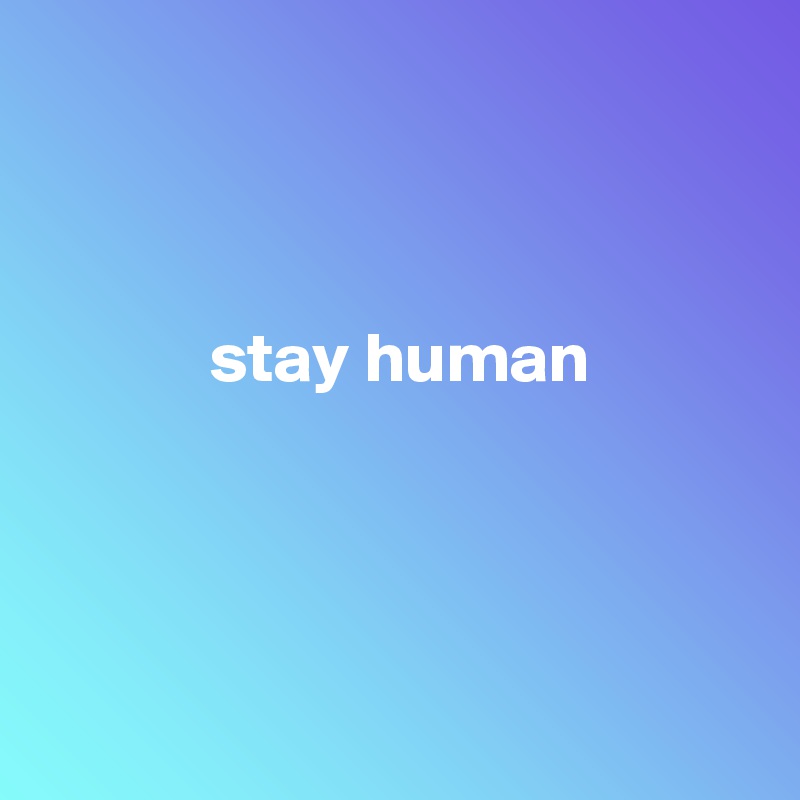 



            stay human




