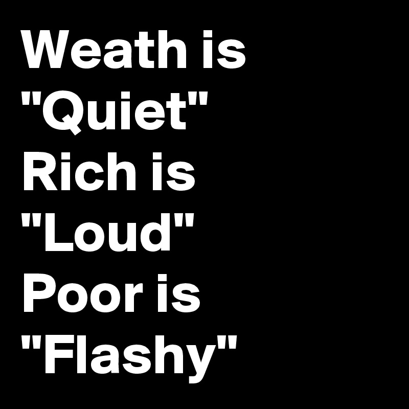 Weath is "Quiet"
Rich is "Loud"
Poor is "Flashy"