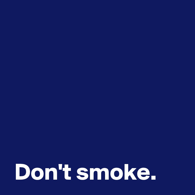 




 
 Don't smoke.