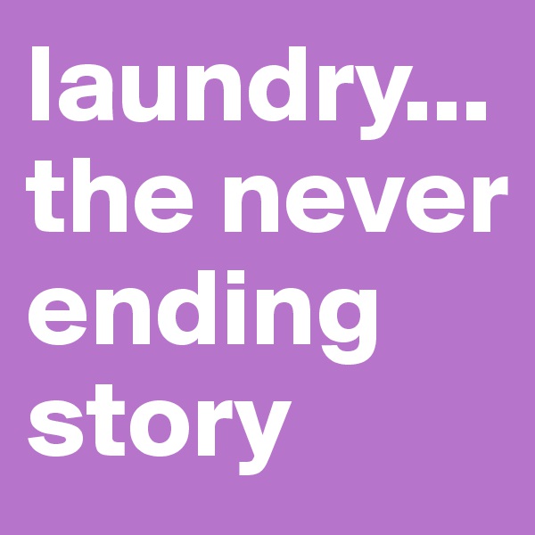 laundry... the never ending story